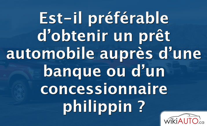 Est-il préférable d’obtenir un prêt automobile auprès d’une banque ou d’un concessionnaire philippin ?